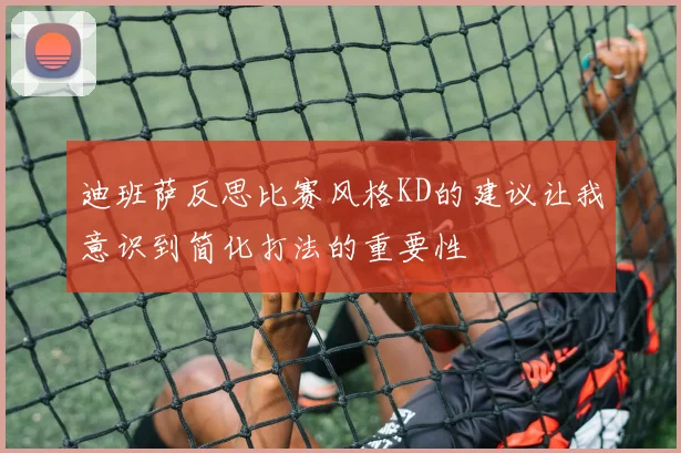 迪班萨反思比赛风格KD的建议让我意识到简化打法的重要性