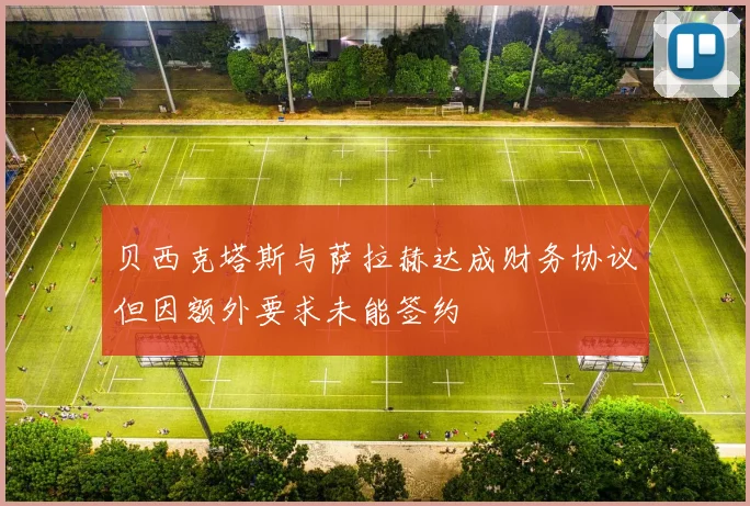 贝西克塔斯与萨拉赫达成财务协议但因额外要求未能签约