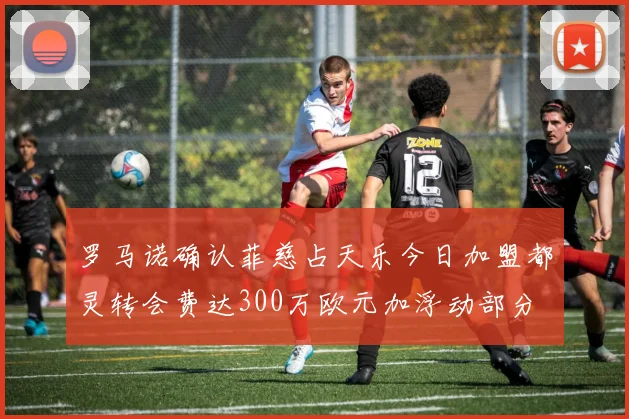 罗马诺确认菲慈占天乐今日加盟都灵转会费达300万欧元加浮动部分