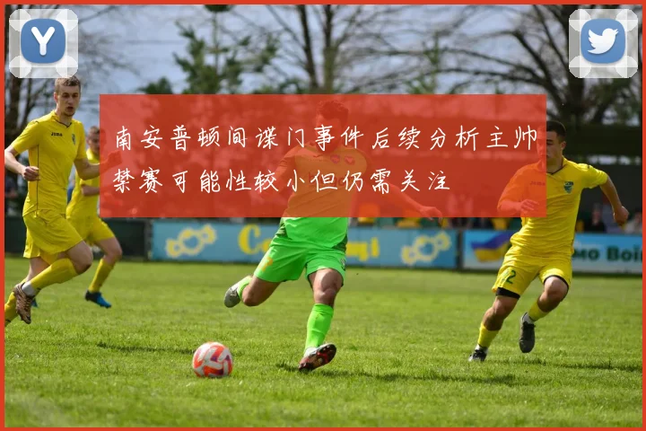 南安普顿间谍门事件后续分析主帅禁赛可能性较小但仍需关注
