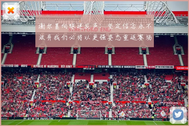 谢尔基向球迷发声：坚定信念永不放弃我们必将以更强姿态重返赛场